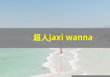 超人jaxi wanna